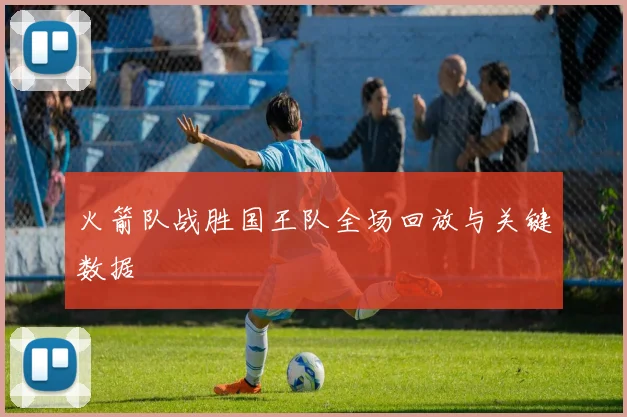 火箭队战胜国王队全场回放与关键数据