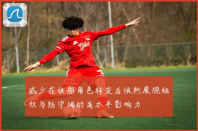 威少在快船角色转变后依然展现组织与防守端的高水平影响力