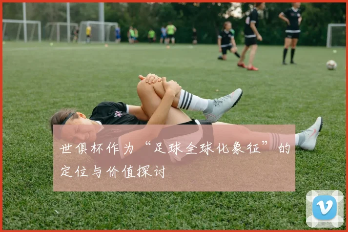 世俱杯作为“足球全球化象征”的定位与价值探讨