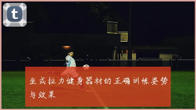 坐式拉力健身器材的正确训练姿势与效果