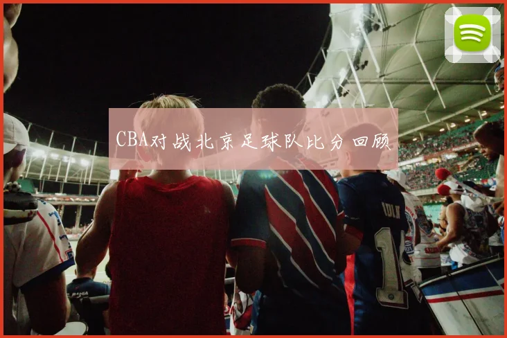 CBA对战北京足球队比分回顾