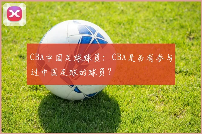 CBA中国足球球员：CBA是否有参与过中国足球的球员？