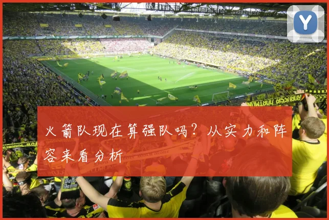 火箭队现在算强队吗？从实力和阵容来看分析