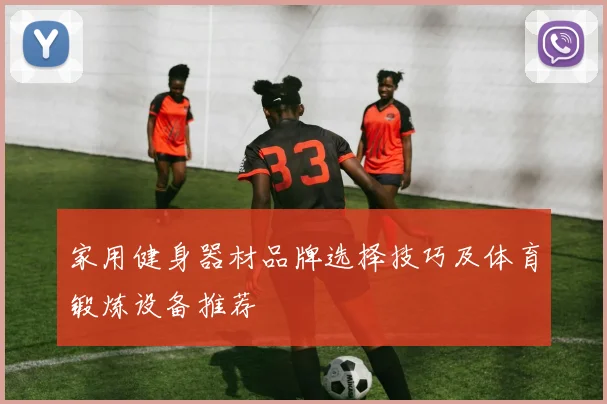 家用健身器材品牌选择技巧及体育锻炼设备推荐