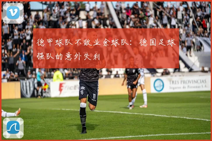 德甲球队不敌业余球队：德国足球强队的意外失利