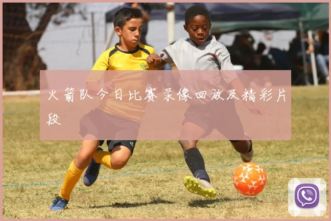 火箭队今日比赛录像回放及精彩片段